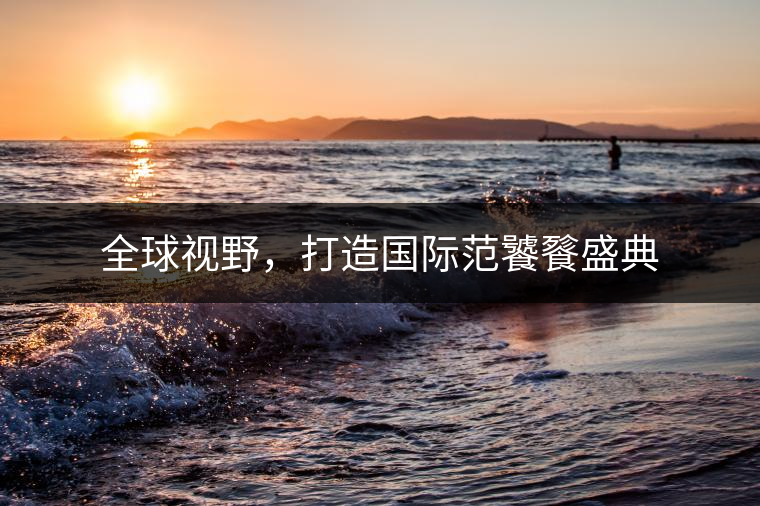 全球視野，打造國(guó)際范饕餮盛典