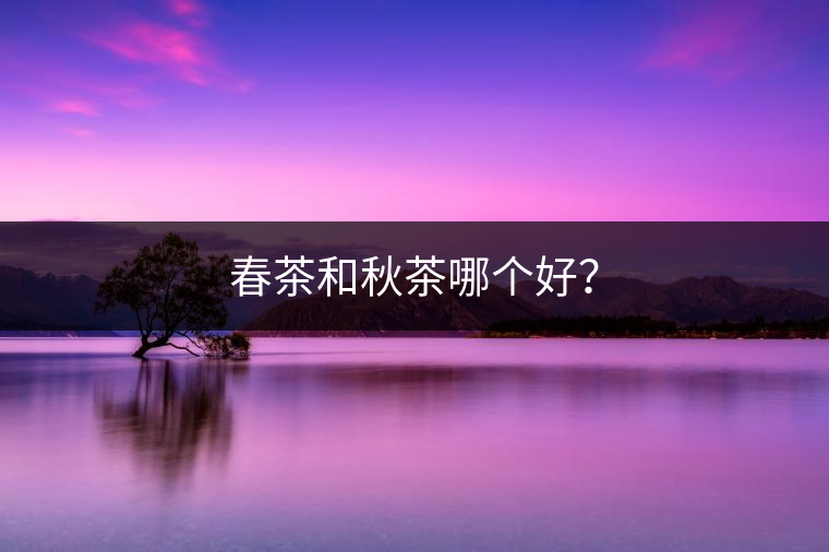 春茶和秋茶哪個好？