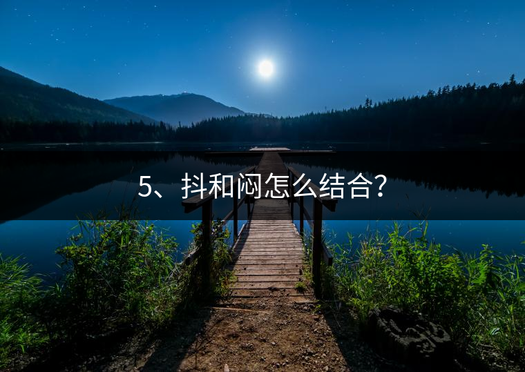 5、抖和悶怎么結(jié)合？