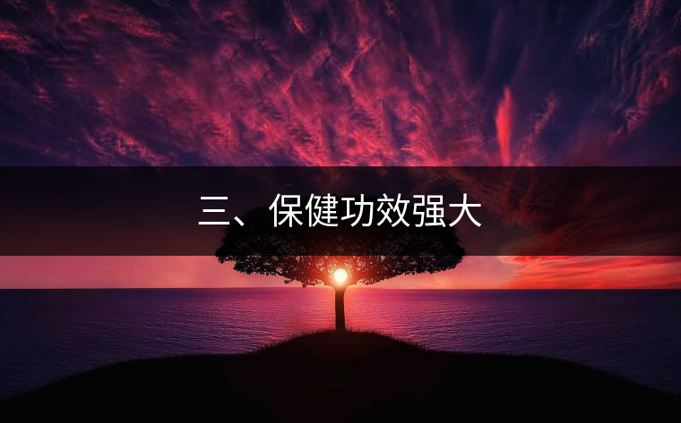 三、保健功效強(qiáng)大