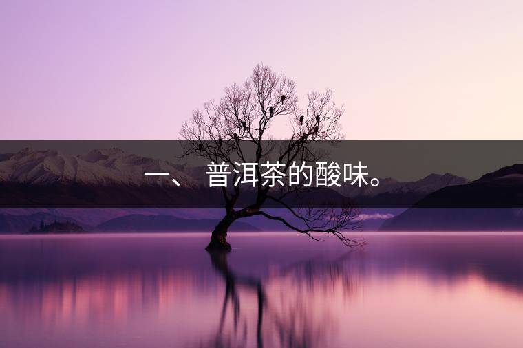 一、?普洱茶的酸味。