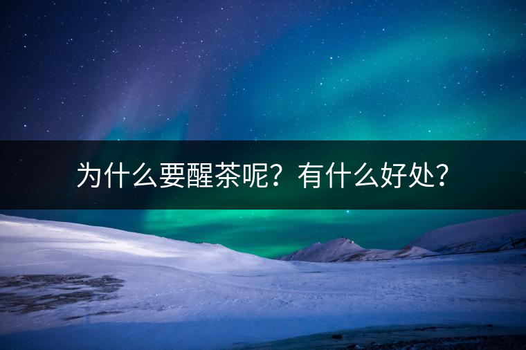 為什么要醒茶呢？有什么好處？