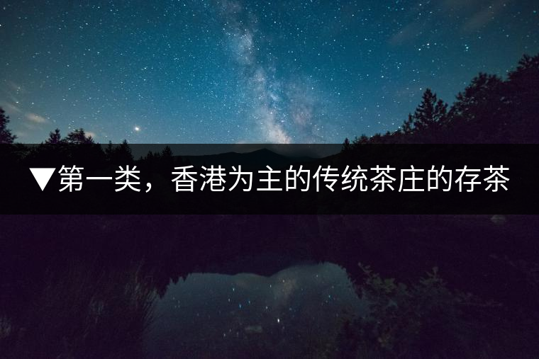 ▼第一類，香港為主的傳統(tǒng)茶莊的存茶