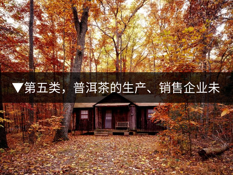 ▼第五類，普洱茶的生產(chǎn)、銷售企業(yè)未售出的庫存