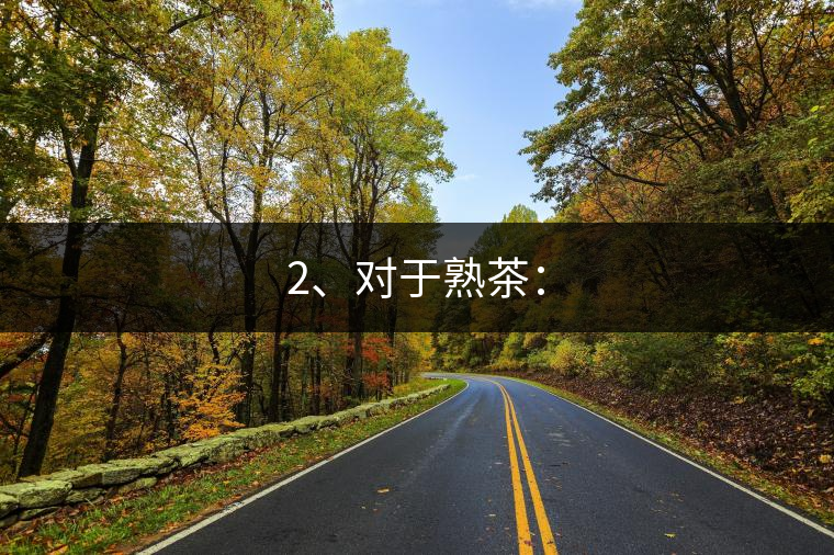 2、對(duì)于熟茶：