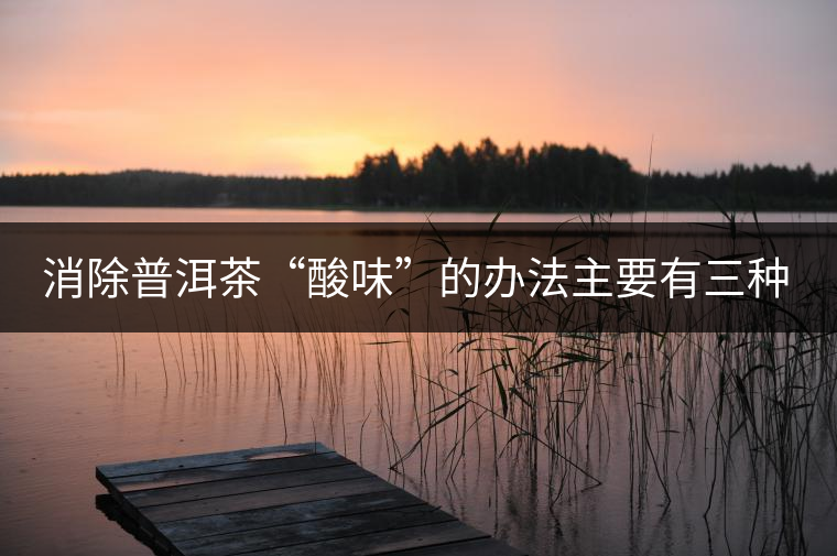 消除普洱茶“酸味”的辦法主要有三種：