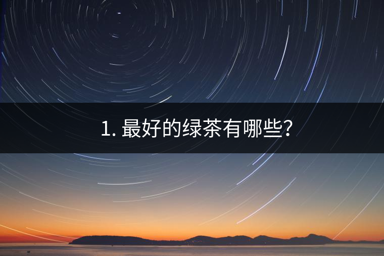 ? 1. 最好的綠茶有哪些？