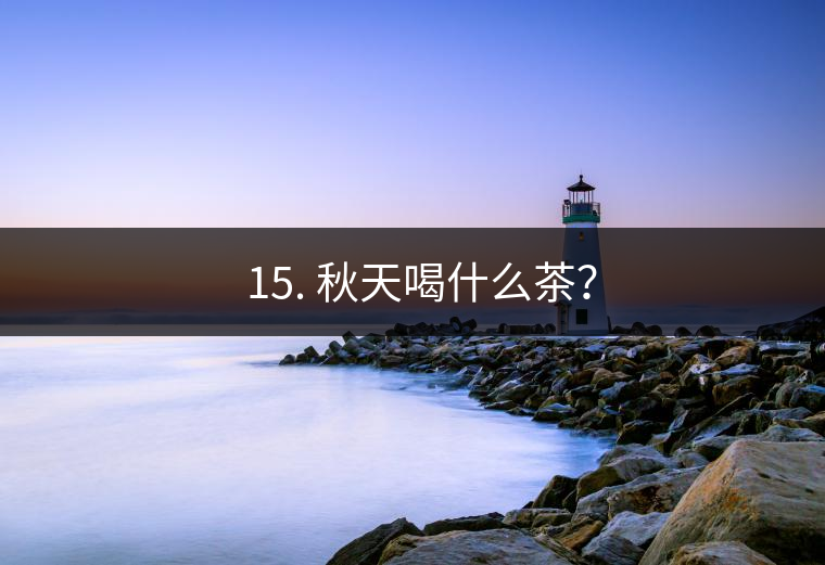? 15. 秋天喝什么茶？