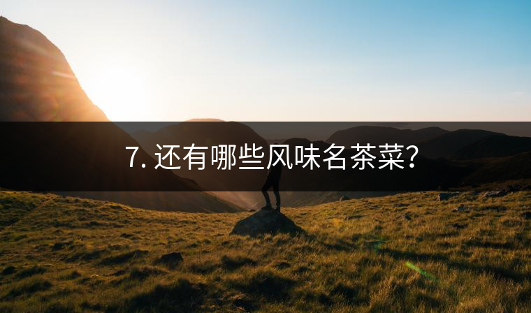 ? 7. 還有哪些風(fēng)味名茶菜？