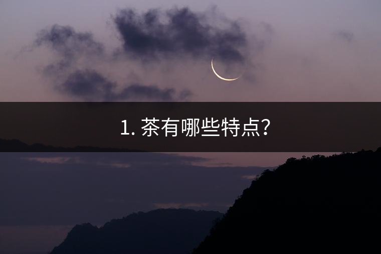 ? 1. 茶有哪些特點(diǎn)？