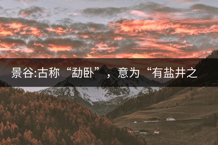景谷:古稱“勐臥”，意為“有鹽井之地”景谷縣，地處無量山脈西南側(cè)
