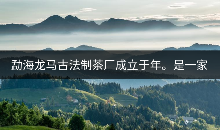 勐海龍馬古法制茶廠成立于年。是一家有限責(zé)任公司，勐海龍馬古法制茶廠法人是林木強(qiáng)，主要面象全國(guó)市場(chǎng)，客戶群為中小型企業(yè)。員工人數(shù)66人，公司經(jīng)營(yíng)模式為生產(chǎn)型，不斷提升企業(yè)的核心競(jìng)爭(zhēng)力，使企業(yè)在發(fā)展中樹立起良好的社會(huì)形象。主營(yíng)范圍：，憑借專業(yè)的水平和成熟的技術(shù)。公司將始終堅(jiān)持“質(zhì)量第一，信譽(yù)第一”的宗旨，以科學(xué)的管理手段，雄厚的技術(shù)力量，將不斷深化改革，創(chuàng)新機(jī)制，適應(yīng)市場(chǎng)，全面發(fā)展，歡迎各界朋友蒞臨參觀、指導(dǎo)和業(yè)務(wù)洽談。