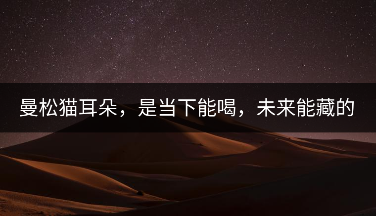 曼松貓耳朵，是當(dāng)下能喝，未來能藏的茶