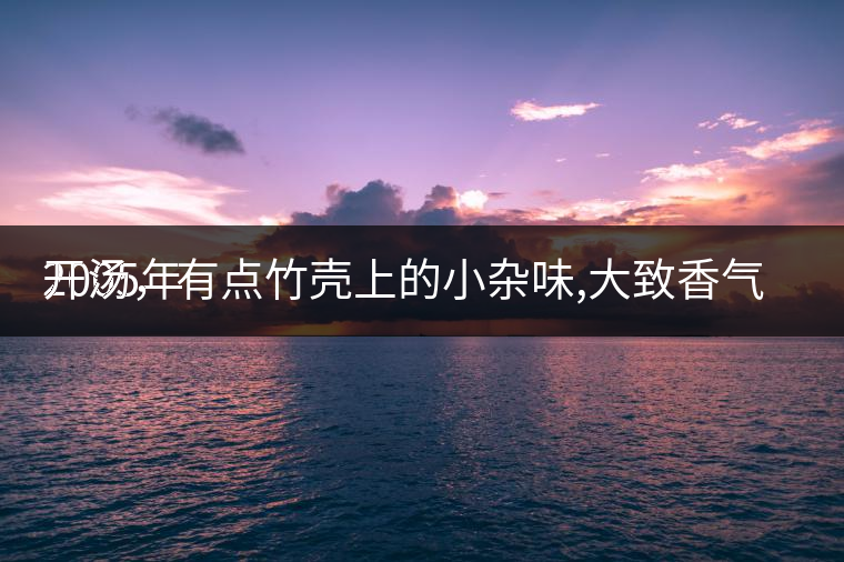 2005年
開湯，有點(diǎn)竹殼上的小雜味,大致香氣都可以。